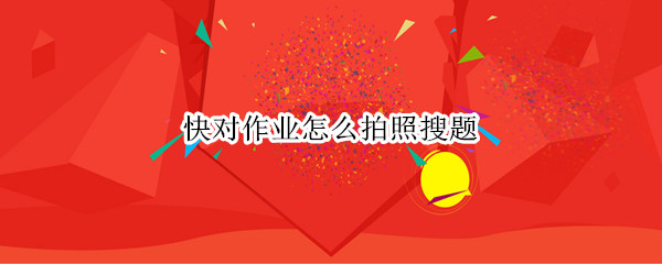 快对作业怎么拍照搜题（快对作业怎么拍照搜题出怎答案）