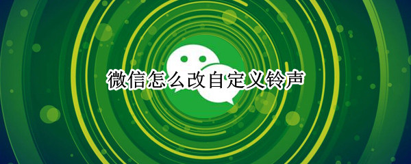 微信怎么改自定义铃声（微信怎么改自定义铃声提示音）