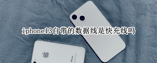 iphone13自带的数据线是快充线吗 苹果13自带的数据线是快充线吗
