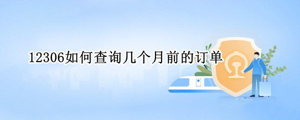 12306如何查询几个月前的订单 12306如何查询几个月前的订单号