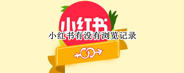 小红书有没有浏览记录（小红书会有浏览记录么）