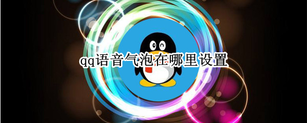 qq语音气泡在哪里设置 qq语音气泡在哪里设置的