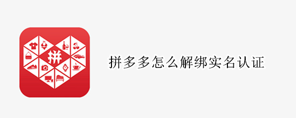 拼多多怎么解绑实名认证（拼多多怎么解绑实名认证身份证）
