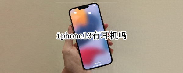 iphone13有耳机吗 iPhone13有耳机吗?