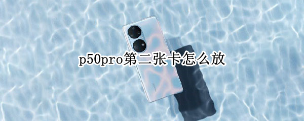 p50pro第二张卡怎么放 p40pro第二张卡怎么放