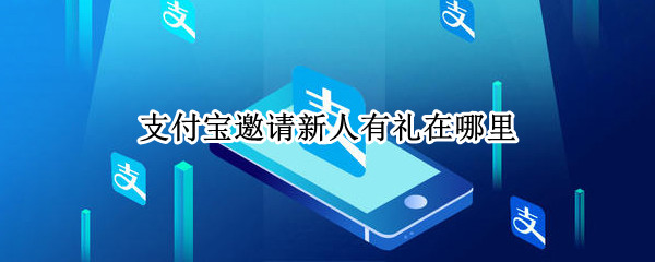 支付宝邀请新人有礼在哪里（支付宝邀请新人有礼在哪里2021）