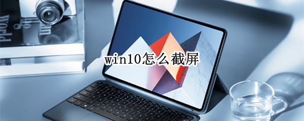 win10怎么截屏（win10怎么截屏一小部分）