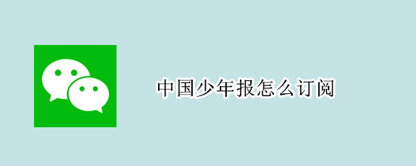 中国少年报怎么订阅（中国少年报怎样订阅）