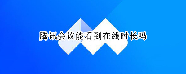 腾讯会议能看到在线时长吗 腾讯会议怎么看在线时间