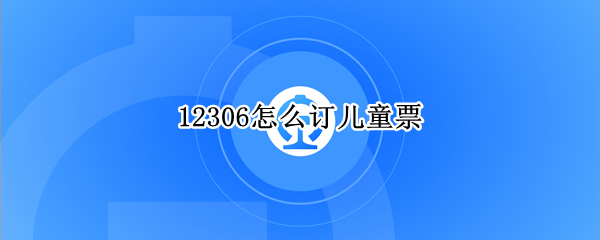 12306怎么订儿童票 12306怎么订儿童票不到一米
