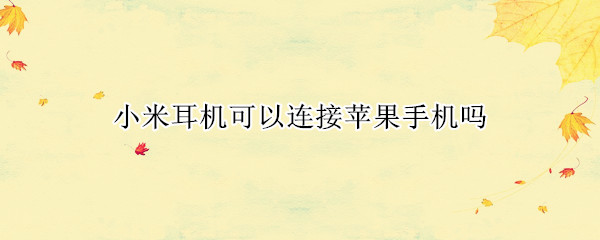 小米耳机可以连接苹果手机吗 小米耳机可以连接苹果手机吗怎么连