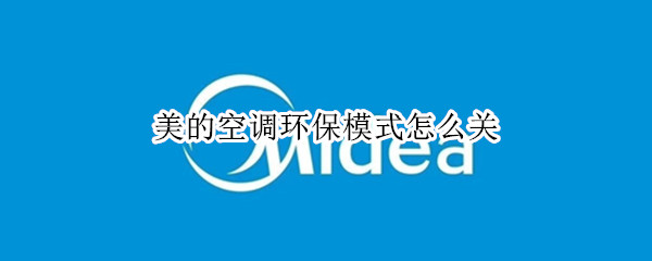 美的空调环保模式怎么关 美的空调环保模式怎么关不了
