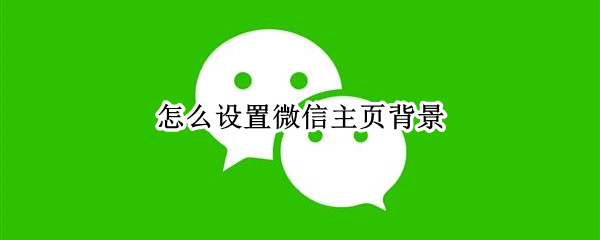 怎么设置微信主页背景 怎么设置微信主页背景音乐