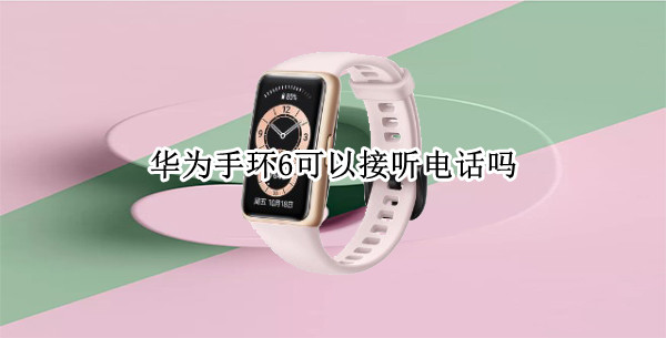 华为手环6可以接听电话吗（华为手环6可以接听电话吗）
