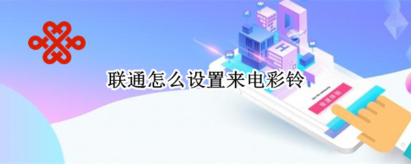 联通怎么设置来电彩铃 联通怎么设置来电彩铃app