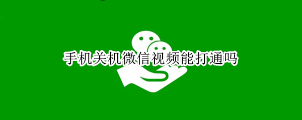 手机关机微信视频能打通吗