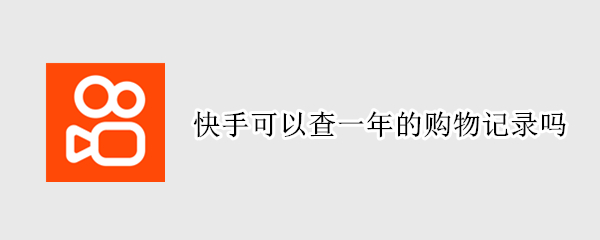 快手可以查一年的购物记录吗 快手可以查一年的购物记录吗