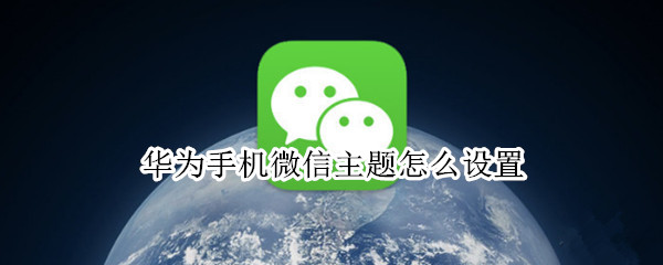 华为手机微信主题怎么设置（华为手机微信主题怎么设置成黑色）