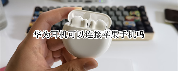 华为耳机可以连接苹果手机吗 华为耳机可以连接苹果手机吗flypods