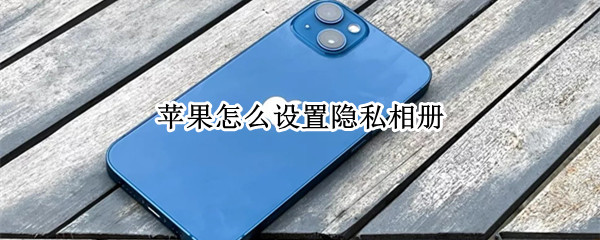 苹果怎么设置隐私相册 苹果怎么设置隐私相册照片