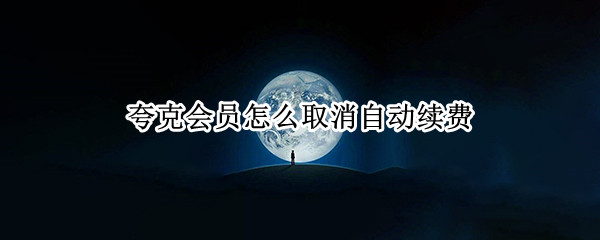 夸克会员怎么取消自动续费（夸克会员怎么取消自动续费支付宝）