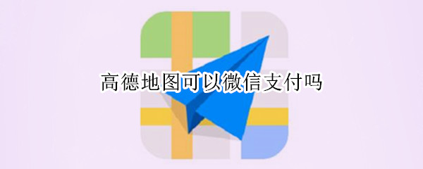 高德地图可以微信支付吗（高德地图可以微信支付吗怎么设置）