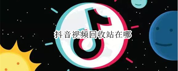 抖音视频回收站在哪 抖音视频回收站在哪里找
