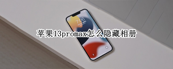 苹果13promax怎么隐藏相册（苹果13promax隐藏相册怎么找到）