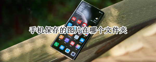 手机保存的图片在哪个文件夹（安卓手机保存的图片在哪个文件夹）