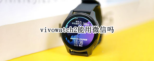 vivowatch2能用微信吗 vivowatch怎么连接微信
