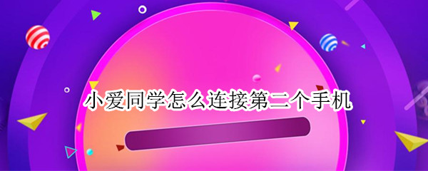 小爱同学怎么连接第二个手机 小爱同学怎么连接第二个手机