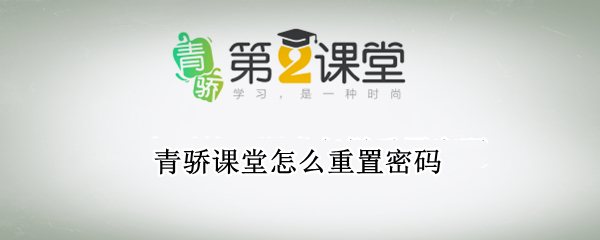 青骄课堂怎么重置密码（青骄课堂重置密码是多少）