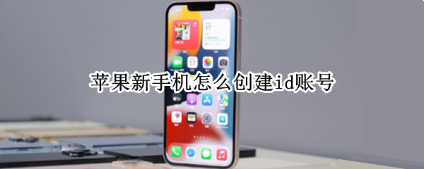 苹果新手机怎么创建id账号 苹果新手机怎么创建id账号密码