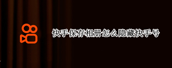 快手保存相册怎么隐藏快手号（快手保存相册怎么隐藏快手号呢）