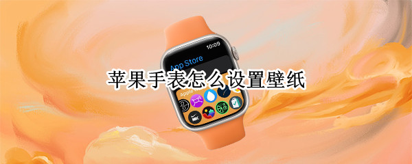 苹果手表怎么设置壁纸（苹果手表怎么设置壁纸动态）