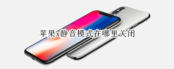 苹果x静音模式在哪里关闭 iPhone X怎么关闭静音模式