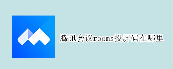 腾讯会议rooms投屏码在哪里（腾讯会议rooms投屏码在哪里找）