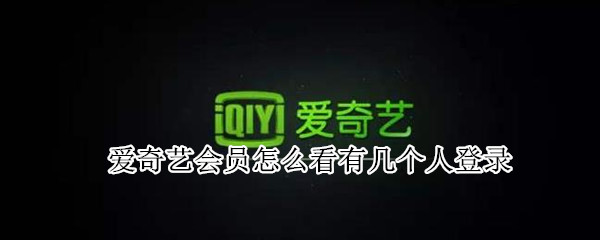 爱奇艺会员怎么看有几个人登录（怎么看爱奇艺会员有几个人登陆）