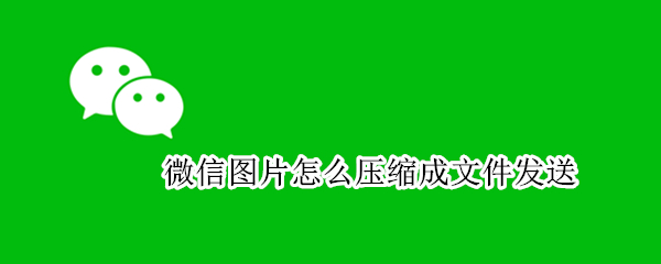 微信图片怎么压缩成文件发送（手机微信图片怎么压缩成文件发送）