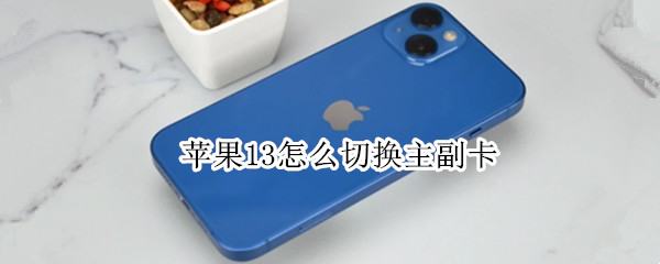 苹果13怎么切换主副卡 苹果13怎么切换主副卡打电话