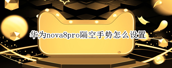 华为nova8pro隔空手势怎么设置（华为nova8pro可以设置手势吗）