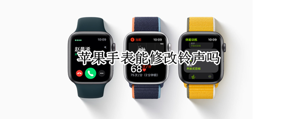 苹果手表能修改铃声吗（苹果手表能修改铃声吗怎么改）