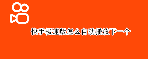 快手极速版怎么自动播放下一个 快手极速版如何设置自动播放下一个