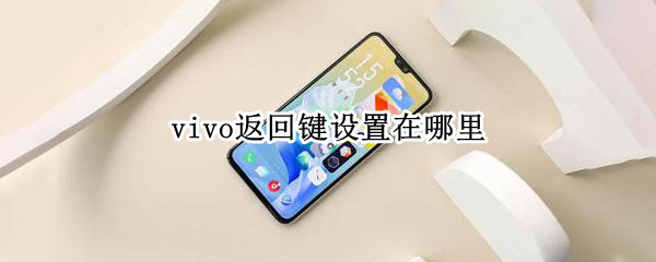 vivo返回键设置在哪里 设置返回键怎么在哪里设置vivo