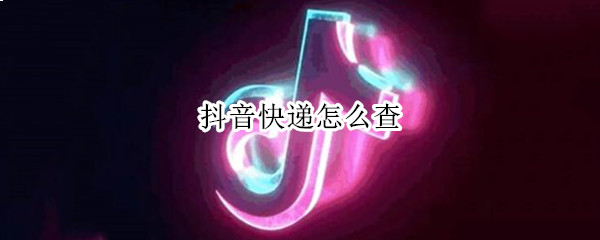 抖音快递怎么查（菜鸟裹裹抖音快递怎么查）