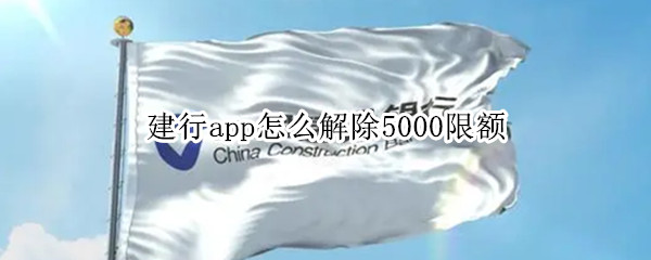 建行app怎么解除5000限额（建行app怎么解除3000限额）