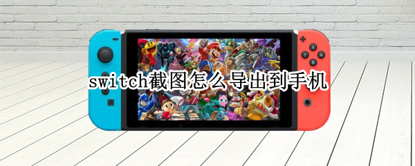 switch截图怎么导出到手机（switch截图怎么导出到手机苹果）