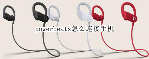 powerbeats怎么连接手机（powerbeats怎么连接手机安卓）