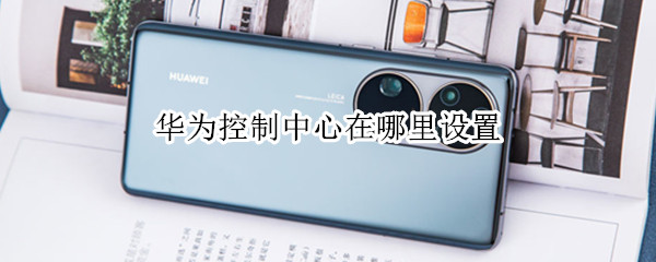 华为控制中心在哪里设置 华为控制中心在哪里设置背景