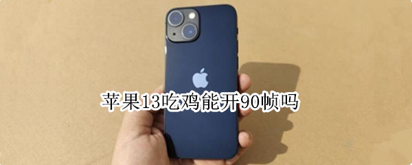 苹果13吃鸡能开90帧吗 苹果13吃鸡能开90帧吗最新